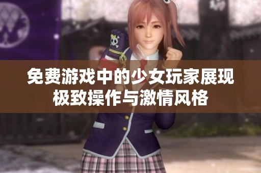 免费游戏中的少女玩家展现极致操作与激情风格