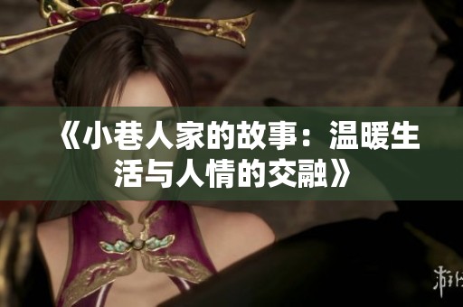 《小巷人家的故事：温暖生活与人情的交融》