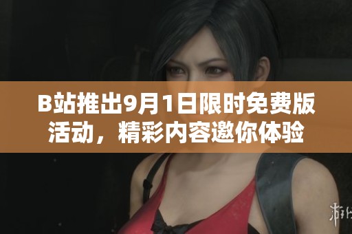 B站推出9月1日限时免费版活动，精彩内容邀你体验