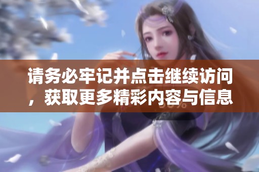 请务必牢记并点击继续访问，获取更多精彩内容与信息！