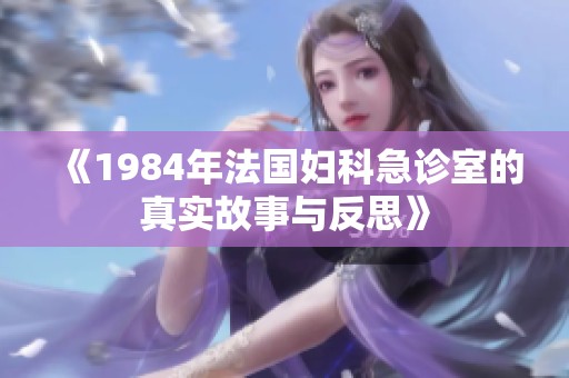 《1984年法国妇科急诊室的真实故事与反思》