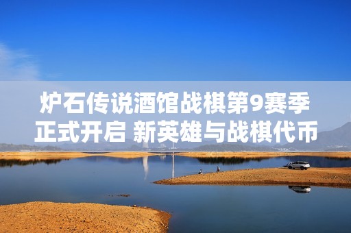 炉石传说酒馆战棋第9赛季正式开启 新英雄与战棋代币新玩法亮相