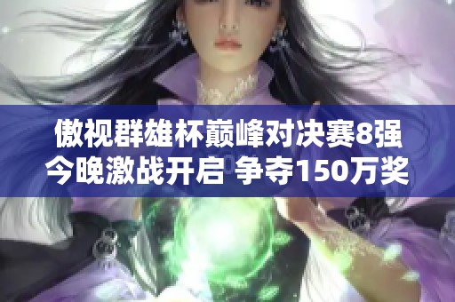 傲视群雄杯巅峰对决赛8强今晚激战开启 争夺150万奖金荣耀之巅