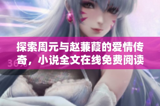 探索周元与赵蒹葭的爱情传奇，小说全文在线免费阅读尽在此处