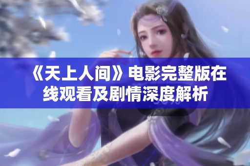 《天上人间》电影完整版在线观看及剧情深度解析