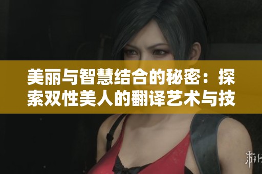 美丽与智慧结合的秘密：探索双性美人的翻译艺术与技巧