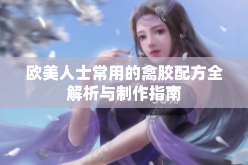 欧美人士常用的禽胶配方全解析与制作指南