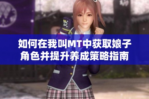 如何在我叫MT中获取娘子角色并提升养成策略指南