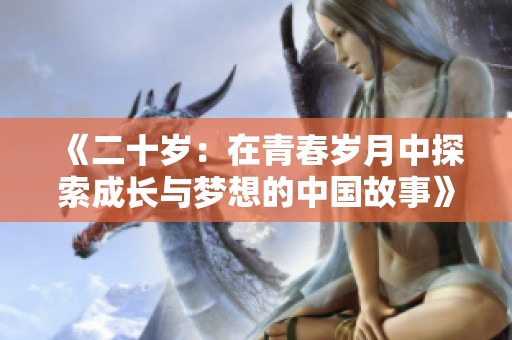 《二十岁：在青春岁月中探索成长与梦想的中国故事》