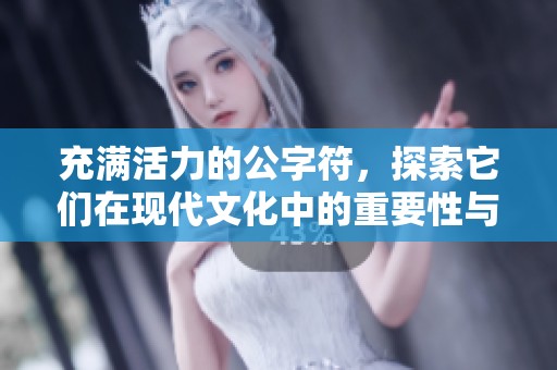 充满活力的公字符，探索它们在现代文化中的重要性与影响力