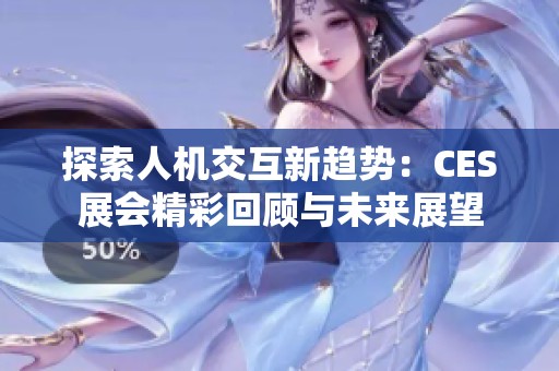 探索人机交互新趋势：CES展会精彩回顾与未来展望