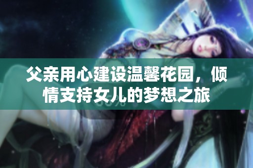 父亲用心建设温馨花园，倾情支持女儿的梦想之旅