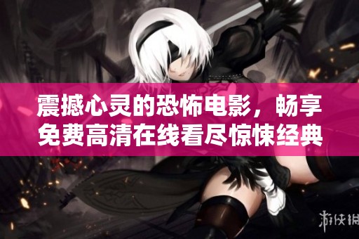 震撼心灵的恐怖电影，畅享免费高清在线看尽惊悚经典