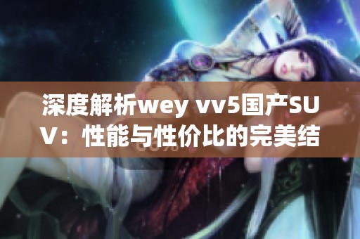 深度解析wey vv5国产SUV：性能与性价比的完美结合