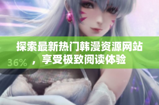 探索最新热门韩漫资源网站，享受极致阅读体验 