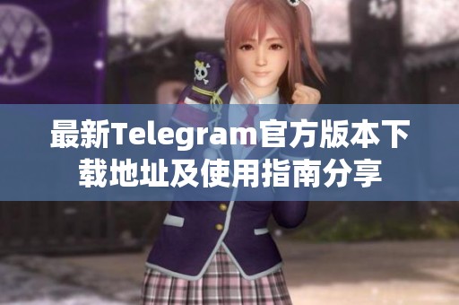 最新Telegram官方版本下载地址及使用指南分享
