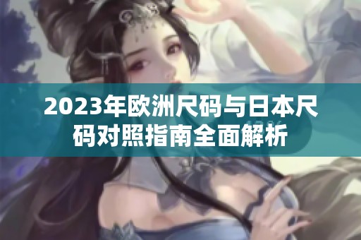 2023年欧洲尺码与日本尺码对照指南全面解析