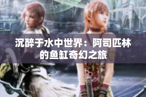 沉醉于水中世界：阿司匹林的鱼缸奇幻之旅