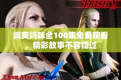飒爽妈咪全100集免费观看，精彩故事不容错过
