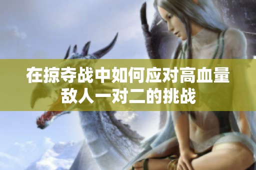 在掠夺战中如何应对高血量敌人一对二的挑战
