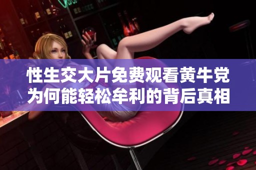 性生交大片免费观看黄牛党为何能轻松牟利的背后真相分析