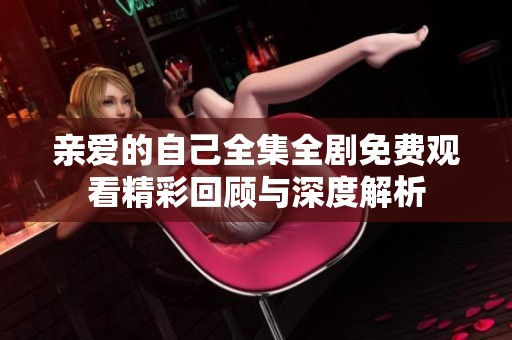 亲爱的自己全集全剧免费观看精彩回顾与深度解析