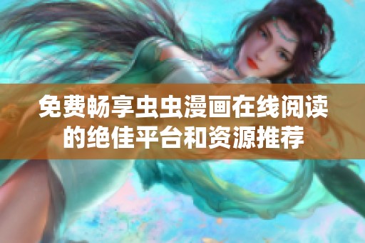 免费畅享虫虫漫画在线阅读的绝佳平台和资源推荐