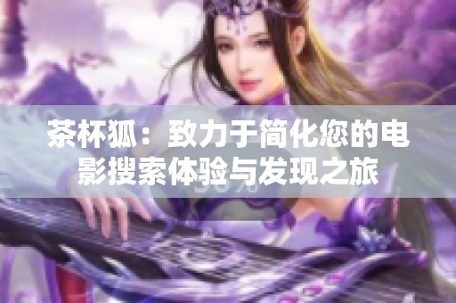 茶杯狐：致力于简化您的电影搜索体验与发现之旅