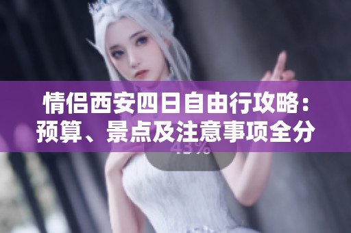 情侣西安四日自由行攻略：预算、景点及注意事项全分享
