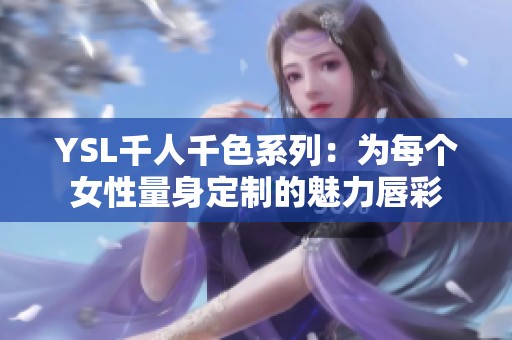 YSL千人千色系列：为每个女性量身定制的魅力唇彩
