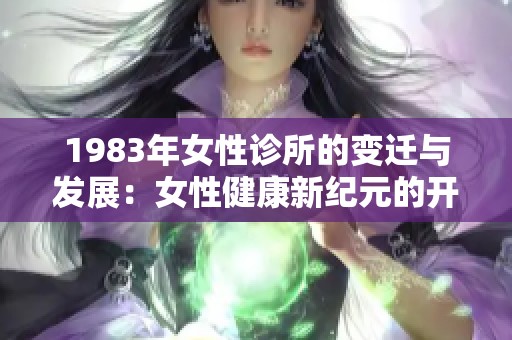 1983年女性诊所的变迁与发展：女性健康新纪元的开始