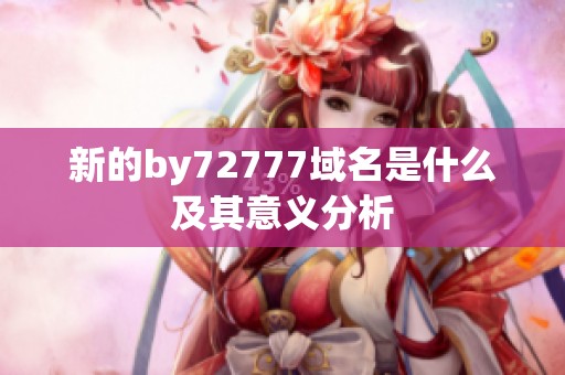 新的by72777域名是什么及其意义分析