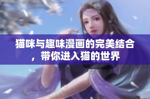 猫咪与趣味漫画的完美结合，带你进入猫的世界