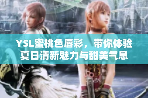 YSL蜜桃色唇彩，带你体验夏日清新魅力与甜美气息