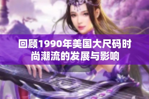回顾1990年美国大尺码时尚潮流的发展与影响