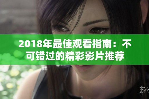 2018年最佳观看指南：不可错过的精彩影片推荐