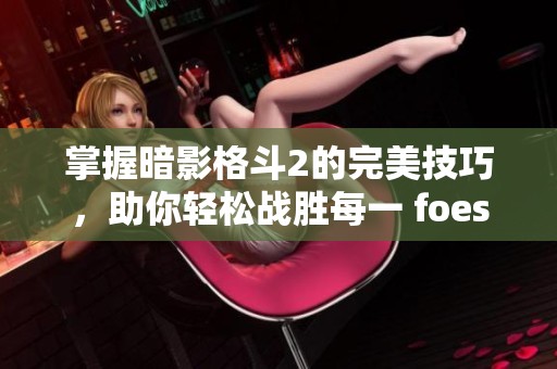 掌握暗影格斗2的完美技巧，助你轻松战胜每一 foes