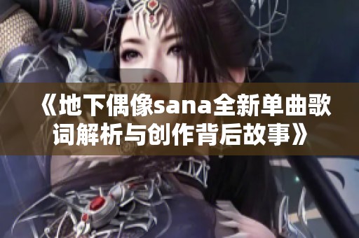 《地下偶像sana全新单曲歌词解析与创作背后故事》