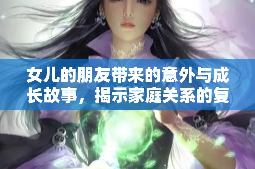 女儿的朋友带来的意外与成长故事，揭示家庭关系的复杂性