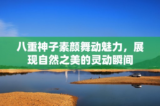 八重神子素颜舞动魅力，展现自然之美的灵动瞬间