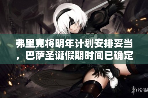弗里克将明年计划安排妥当，巴萨圣诞假期时间已确定
