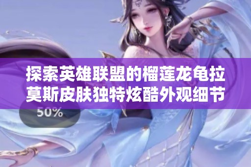 探索英雄联盟的榴莲龙龟拉莫斯皮肤独特炫酷外观细节分析