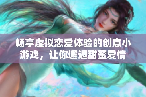 畅享虚拟恋爱体验的创意小游戏，让你邂逅甜蜜爱情