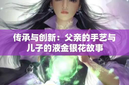 传承与创新：父亲的手艺与儿子的液金银花故事