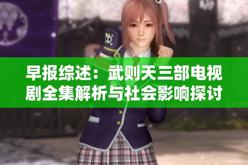 早报综述：武则天三部电视剧全集解析与社会影响探讨