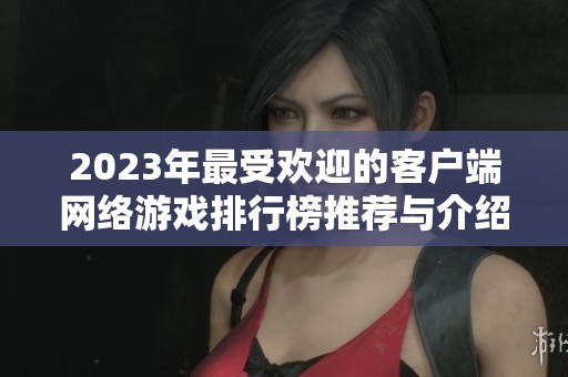 2023年最受欢迎的客户端网络游戏排行榜推荐与介绍