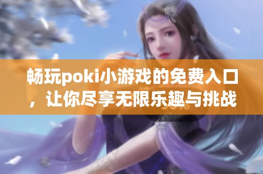 畅玩poki小游戏的免费入口，让你尽享无限乐趣与挑战！