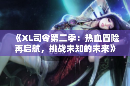 《XL司令第二季：热血冒险再启航，挑战未知的未来》