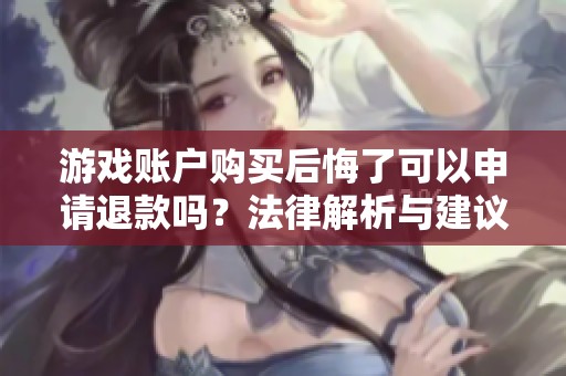 游戏账户购买后悔了可以申请退款吗？法律解析与建议