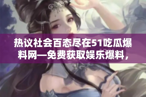 热议社会百态尽在51吃瓜爆料网—免费获取娱乐爆料，畅享吃瓜乐趣
